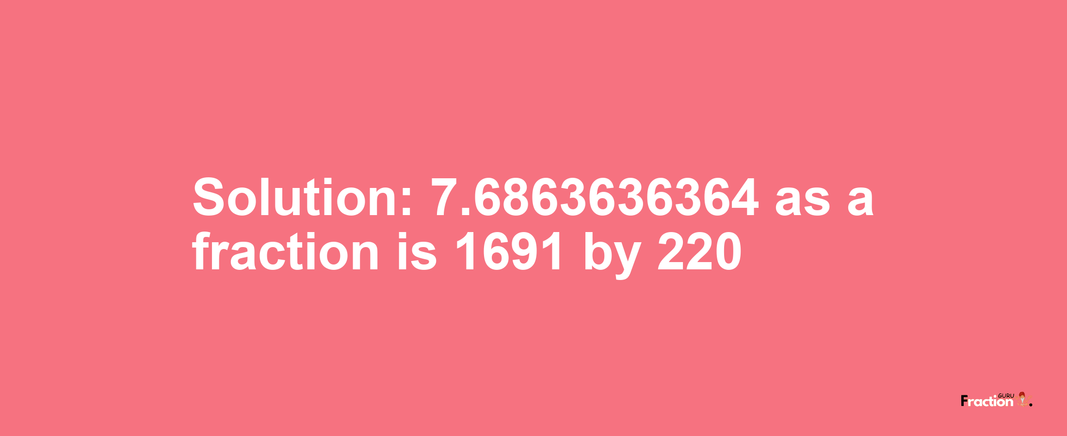 Solution:7.6863636364 as a fraction is 1691/220